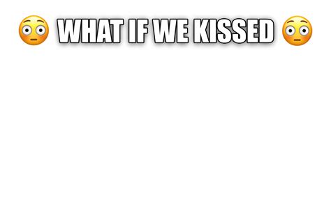 what if we kissed memes|on back kissing meme template.